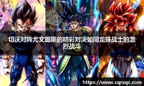 切沃对阵尤文图斯的精彩对决如同龙珠战士的激烈战斗