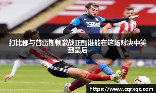 打比郡与普雷斯顿激战正酣谁能在这场对决中笑到最后