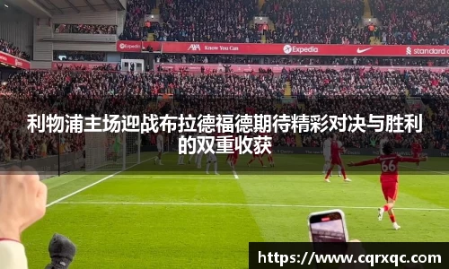 利物浦主场迎战布拉德福德期待精彩对决与胜利的双重收获